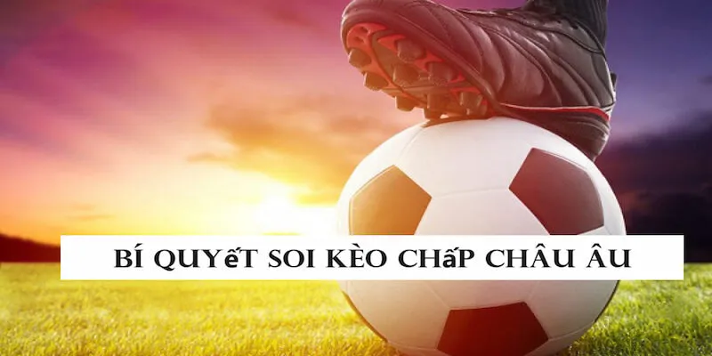 Bet thủ nên áp dụng các bí quyết soi kèo chấp châu Âu hiệu quả trên