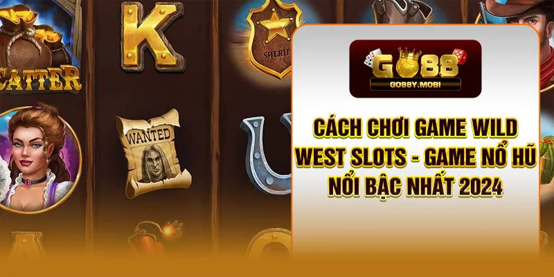 Cách Chơi Game Wild West Slots - Game Nổ Hũ Nổi Bậc Nhất 2024