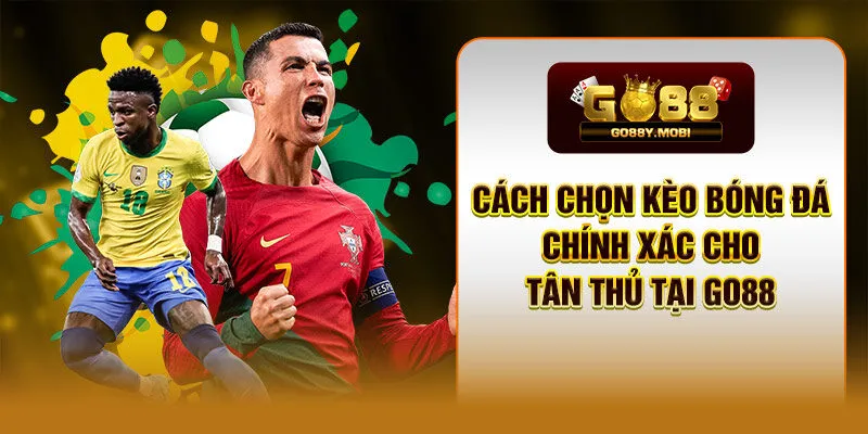 Cách Chọn Kèo Bóng Đá Chính Xác Cho Tân Thủ Tại GO88