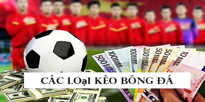 Có nhiều loại kèo khác nhau bet thủ có thể lựa chọn