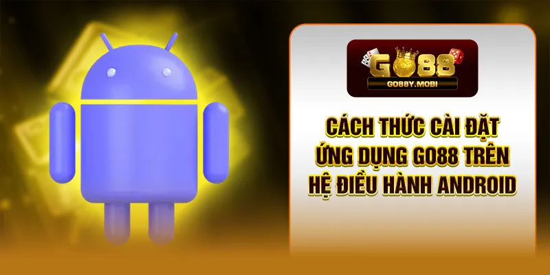 Cách thức cài đặt ứng dụng GO88 trên hệ điều hành Android