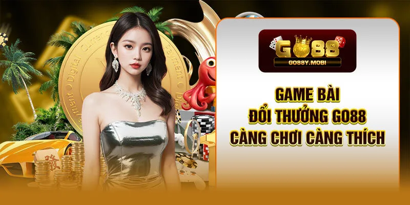 Game bài đổi thưởng GO88 - Càng chơi càng thích