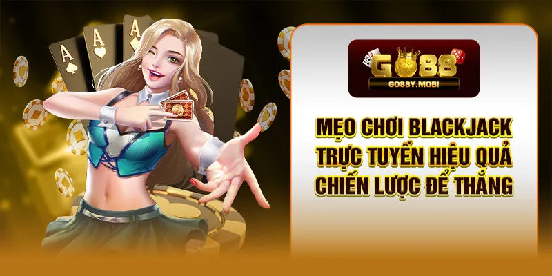 Mẹo Chơi Blackjack Trực Tuyến Hiệu Quả - Chiến Lược Để Thắng