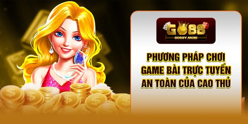 Phương Pháp Chơi Game Bài Trực Tuyến An Toàn Của Cao Thủ