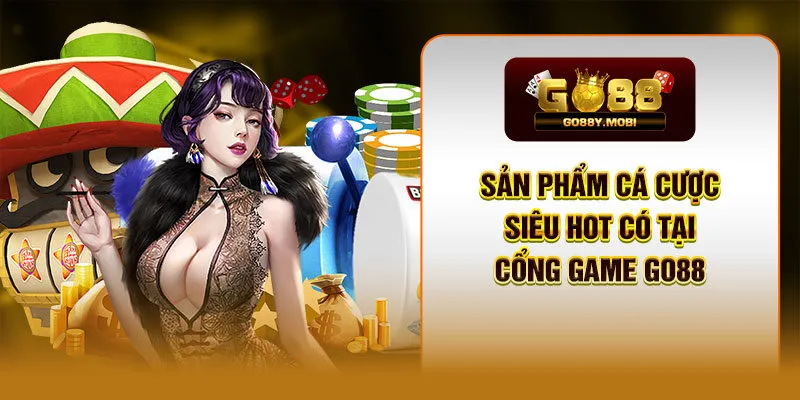 Sản phẩm cá cược siêu hot có tại cổng game GO88